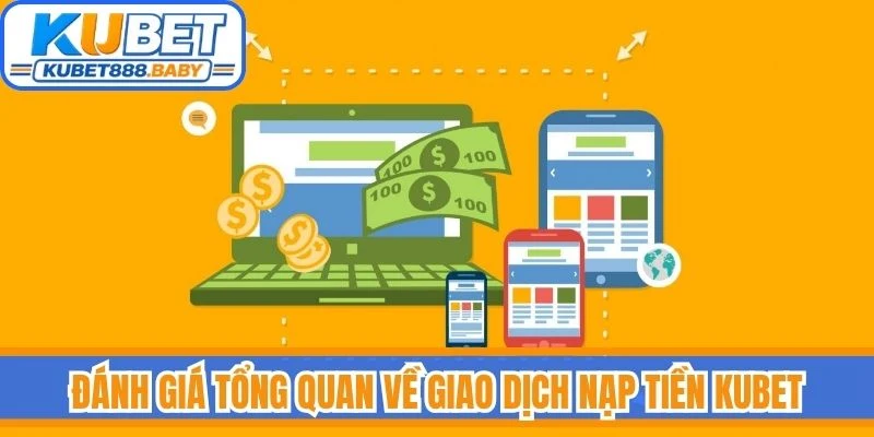 Đánh giá tổng quan về giao dịch nạp tiền Kubet