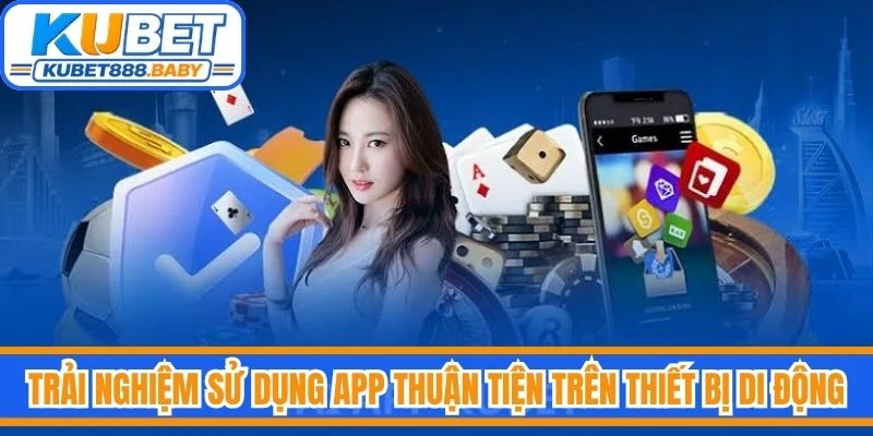 Trải nghiệm sử dụng app thuận tiện trên thiết bị di động